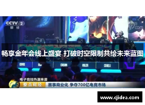 畅享金年会线上盛宴 打破时空限制共绘未来蓝图